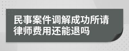 民事案件调解成功所请律师费用还能退吗