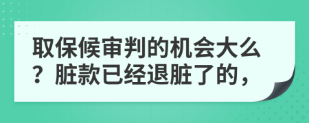 取保候审判的机会大么？脏款已经退脏了的，