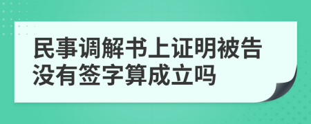 民事调解书上证明被告没有签字算成立吗