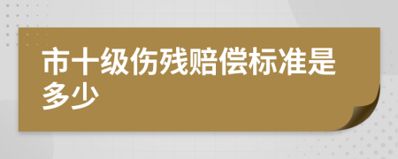 市十级伤残赔偿标准是多少