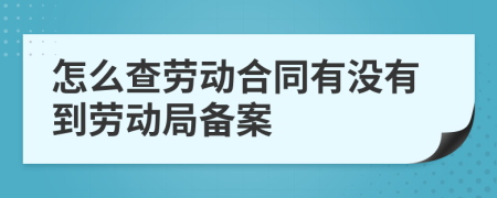 怎么查劳动合同有没有到劳动局备案