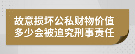 故意损坏公私财物价值多少会被追究刑事责任