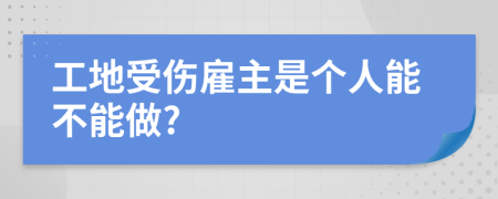 工地受伤雇主是个人能不能做?