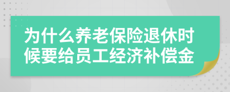 为什么养老保险退休时候要给员工经济补偿金