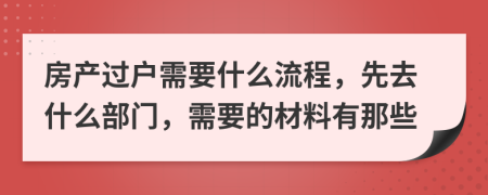 房产过户需要什么流程，先去什么部门，需要的材料有那些