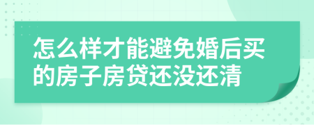 怎么样才能避免婚后买的房子房贷还没还清