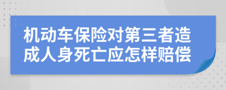 机动车保险对第三者造成人身死亡应怎样赔偿