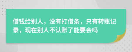 借钱给别人，没有打借条，只有转账记录，现在别人不认账了能要会吗