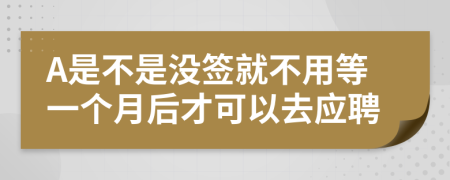 A是不是没签就不用等一个月后才可以去应聘