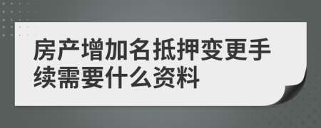 房产增加名抵押变更手续需要什么资料