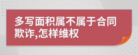 多写面积属不属于合同欺诈,怎样维权