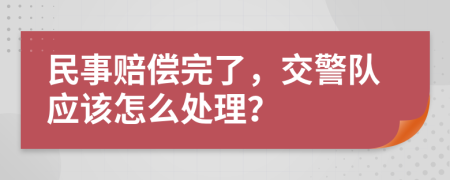 民事赔偿完了，交警队应该怎么处理？