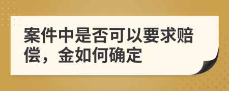 案件中是否可以要求赔偿，金如何确定