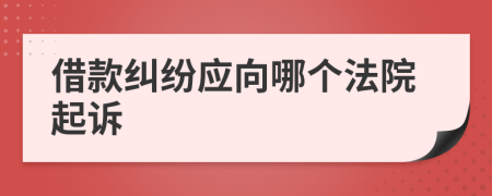 借款纠纷应向哪个法院起诉