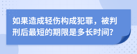 如果造成轻伤构成犯罪，被判刑后最短的期限是多长时间？