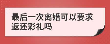 最后一次离婚可以要求返还彩礼吗