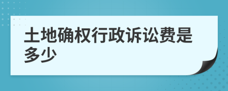 土地确权行政诉讼费是多少