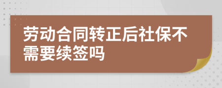 劳动合同转正后社保不需要续签吗