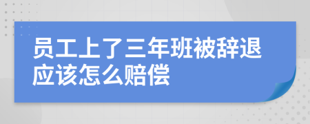 员工上了三年班被辞退应该怎么赔偿