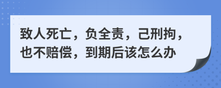 致人死亡，负全责，己刑拘，也不赔偿，到期后该怎么办