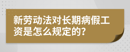 新劳动法对长期病假工资是怎么规定的？
