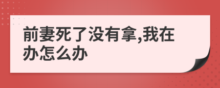 前妻死了没有拿,我在办怎么办