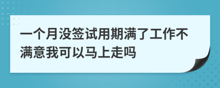 一个月没签试用期满了工作不满意我可以马上走吗