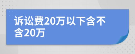 诉讼费20万以下含不含20万