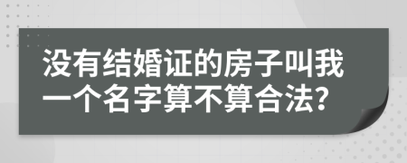 没有结婚证的房子叫我一个名字算不算合法？