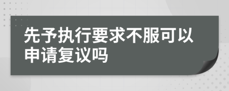 先予执行要求不服可以申请复议吗