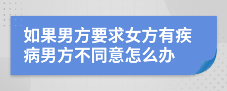 如果男方要求女方有疾病男方不同意怎么办