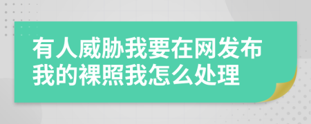 有人威胁我要在网发布我的裸照我怎么处理