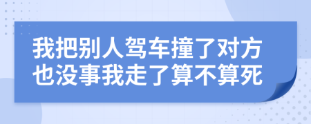 我把别人驾车撞了对方也没事我走了算不算死