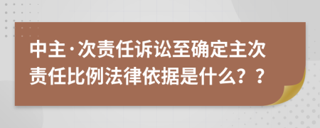 中主·次责任诉讼至确定主次责任比例法律依据是什么？？