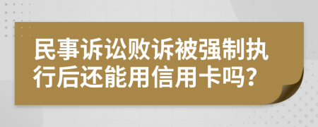 民事诉讼败诉被强制执行后还能用信用卡吗？