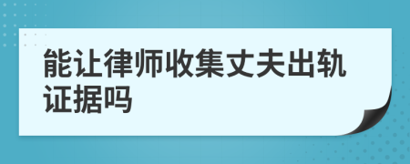 能让律师收集丈夫出轨证据吗