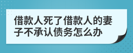 借款人死了借款人的妻子不承认债务怎么办