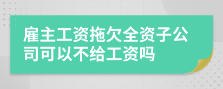 雇主工资拖欠全资子公司可以不给工资吗