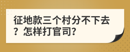 征地款三个村分不下去？怎样打官司？