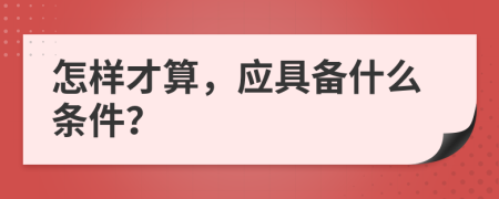 怎样才算，应具备什么条件？