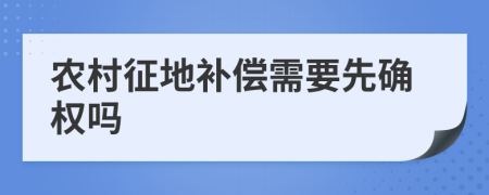 农村征地补偿需要先确权吗