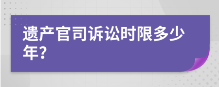 遗产官司诉讼时限多少年？