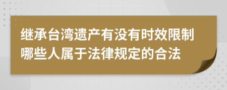 继承台湾遗产有没有时效限制哪些人属于法律规定的合法