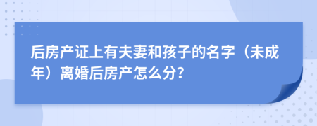 后房产证上有夫妻和孩子的名字（未成年）离婚后房产怎么分？