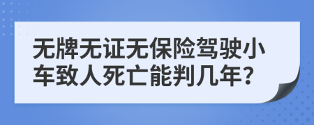 无牌无证无保险驾驶小车致人死亡能判几年？