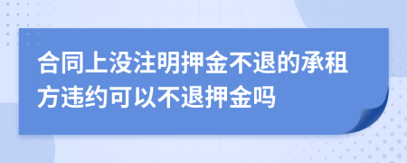 合同上没注明押金不退的承租方违约可以不退押金吗