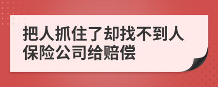 把人抓住了却找不到人保险公司给赔偿