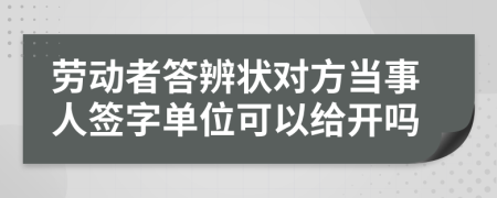 劳动者答辨状对方当事人签字单位可以给开吗