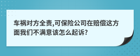 车祸对方全责,可保险公司在赔偿这方面我们不满意该怎么起诉?