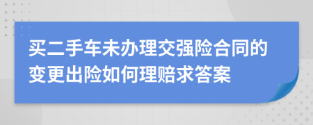 买二手车未办理交强险合同的变更出险如何理赔求答案